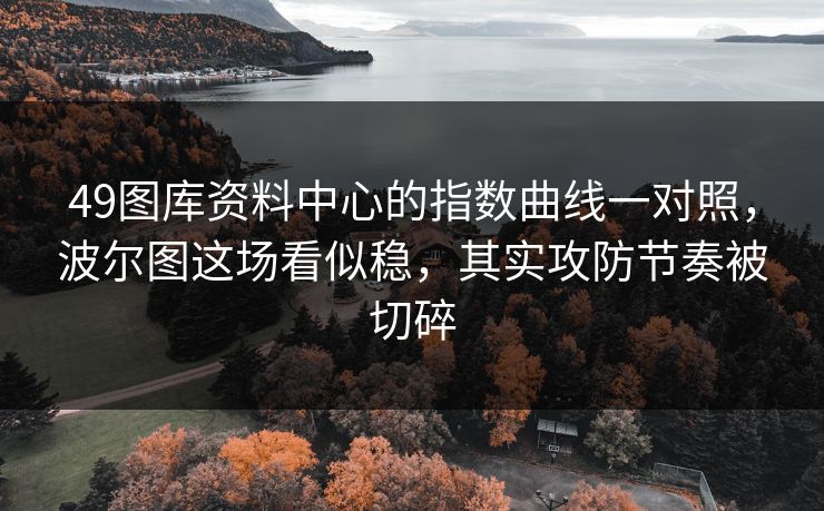 49图库资料中心的指数曲线一对照，波尔图这场看似稳，其实攻防节奏被切碎