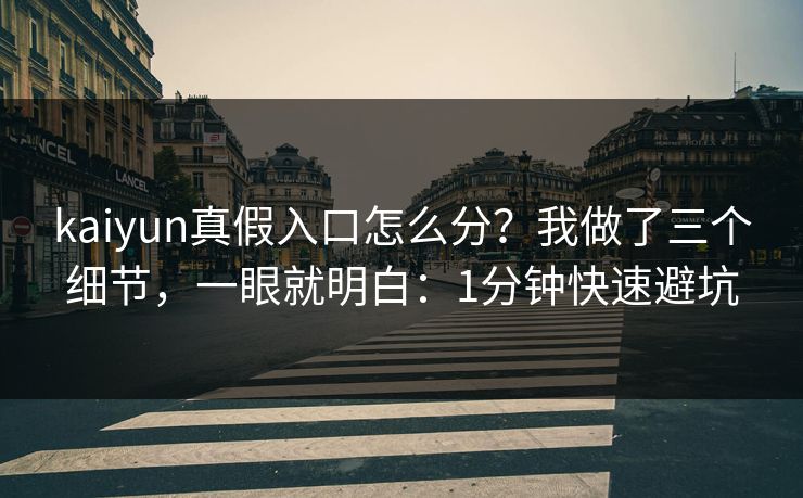 kaiyun真假入口怎么分?我做了三个细节,一眼就明白:1分钟快速避坑 kaiyun真假入口怎么分?我做了三个细节,一眼就明白:1分钟快速避坑
