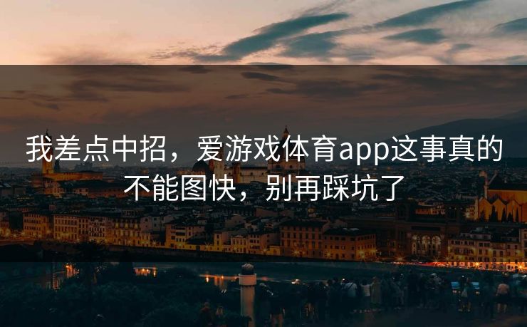 我差点中招，爱游戏体育app这事真的不能图快，别再踩坑了