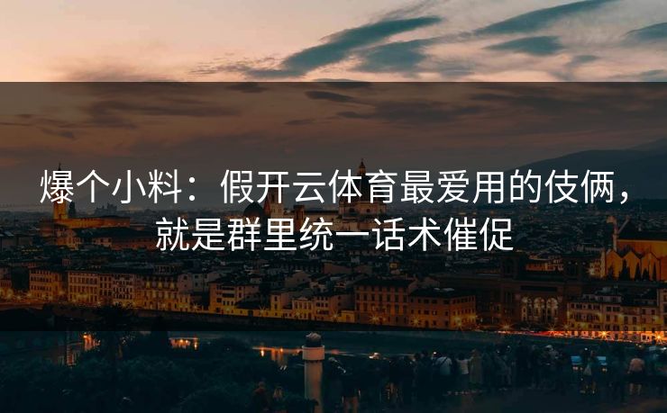 爆个小料：假开云体育最爱用的伎俩，就是群里统一话术催促