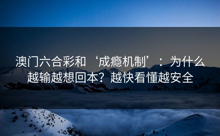 澳门六合彩和‘成瘾机制’：为什么越输越想回本？越快看懂越安全