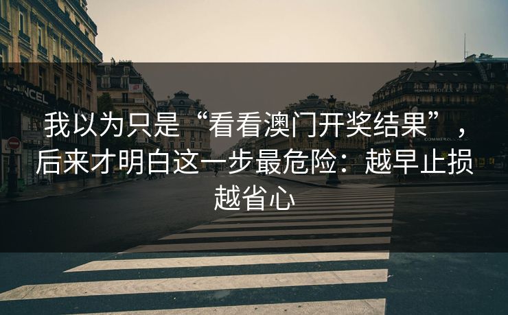 我以为只是“看看澳门开奖结果”，后来才明白这一步最危险：越早止损越省心