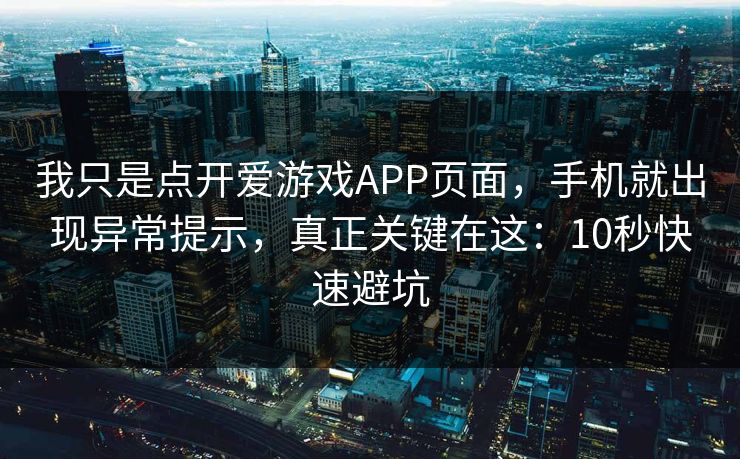 我只是点开爱游戏APP页面，手机就出现异常提示，真正关键在这：10秒快速避坑