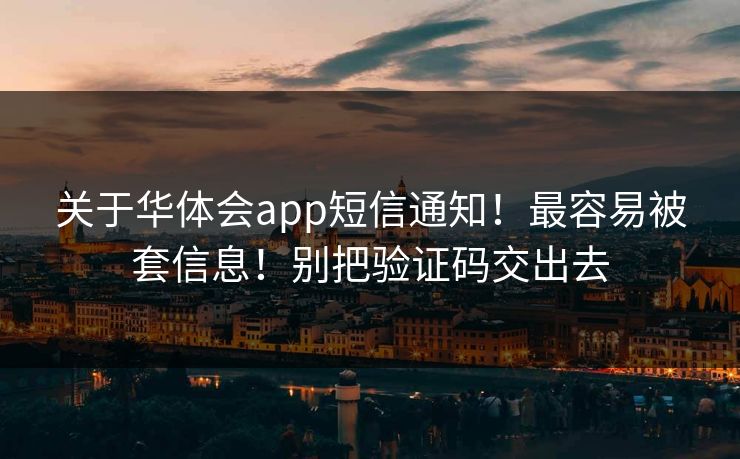 关于华体会app短信通知！最容易被套信息！别把验证码交出去