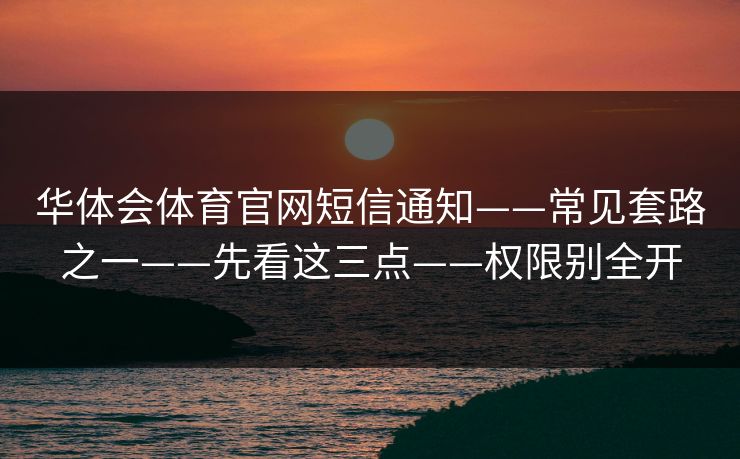 华体会体育官网短信通知——常见套路之一——先看这三点——权限别全开