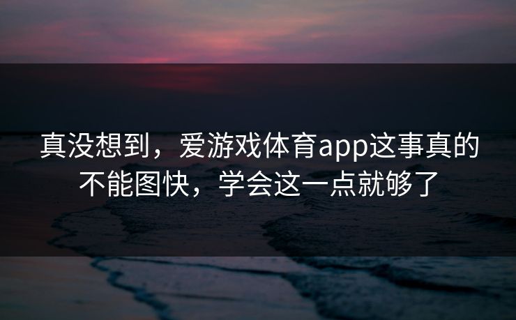 真没想到，爱游戏体育app这事真的不能图快，学会这一点就够了