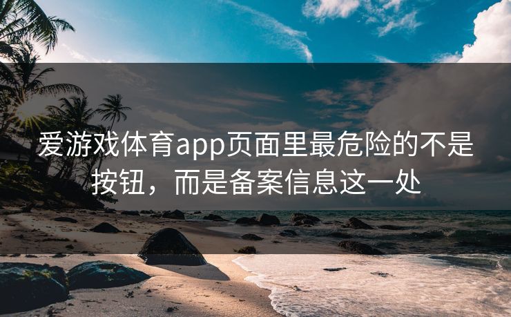 爱游戏体育app页面里最危险的不是按钮，而是备案信息这一处