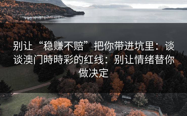 别让“稳赚不赔”把你带进坑里：谈谈澳门時時彩的红线：别让情绪替你做决定