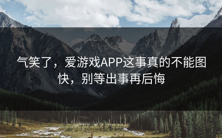 气笑了，爱游戏APP这事真的不能图快，别等出事再后悔