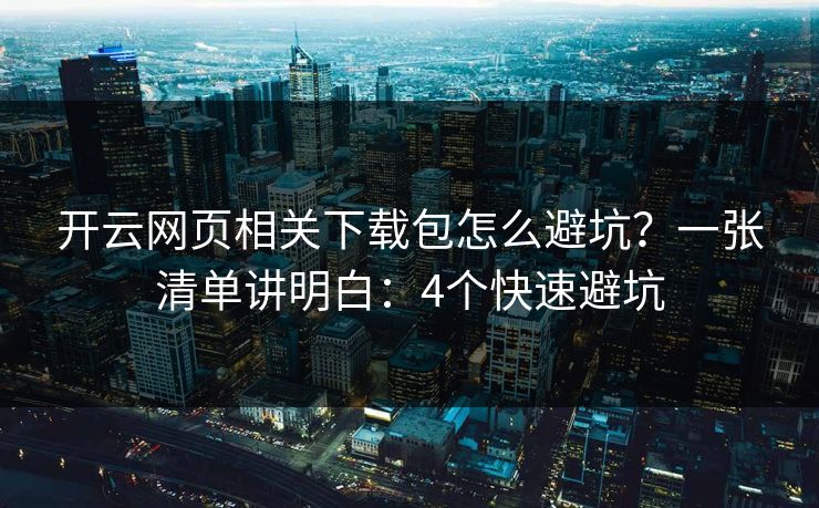 开云网页相关下载包怎么避坑?一张清单讲明白:4个快速避坑 开云网页相关下载包怎么避坑?一张清单讲明白:4个快速避坑