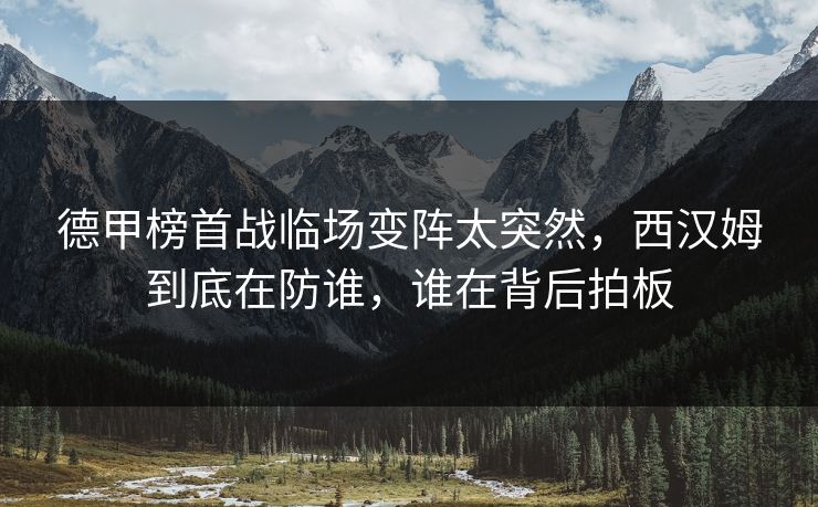德甲榜首战临场变阵太突然，西汉姆到底在防谁，谁在背后拍板